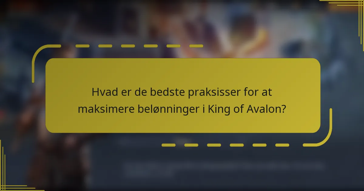 Hvad er de bedste praksisser for at maksimere belønninger i King of Avalon?