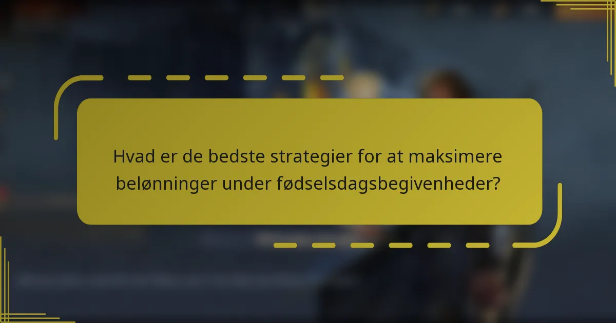 Hvad er de bedste strategier for at maksimere belønninger under fødselsdagsbegivenheder?