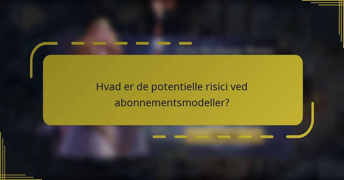 Hvad er de potentielle risici ved abonnementsmodeller?