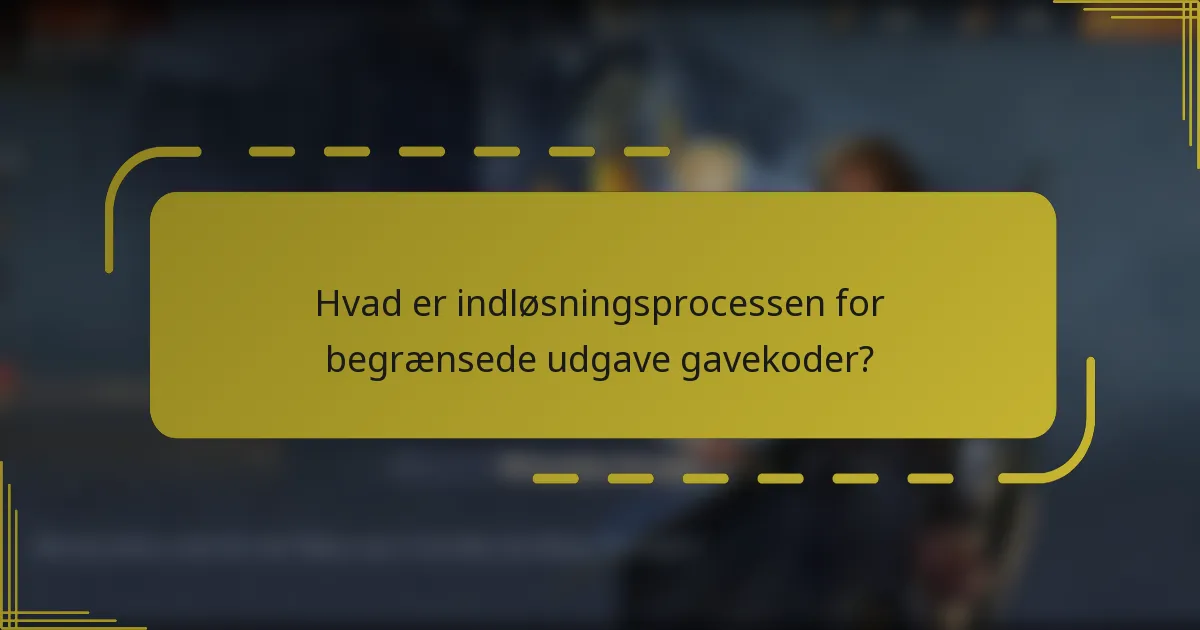 Hvad er indløsningsprocessen for begrænsede udgave gavekoder?