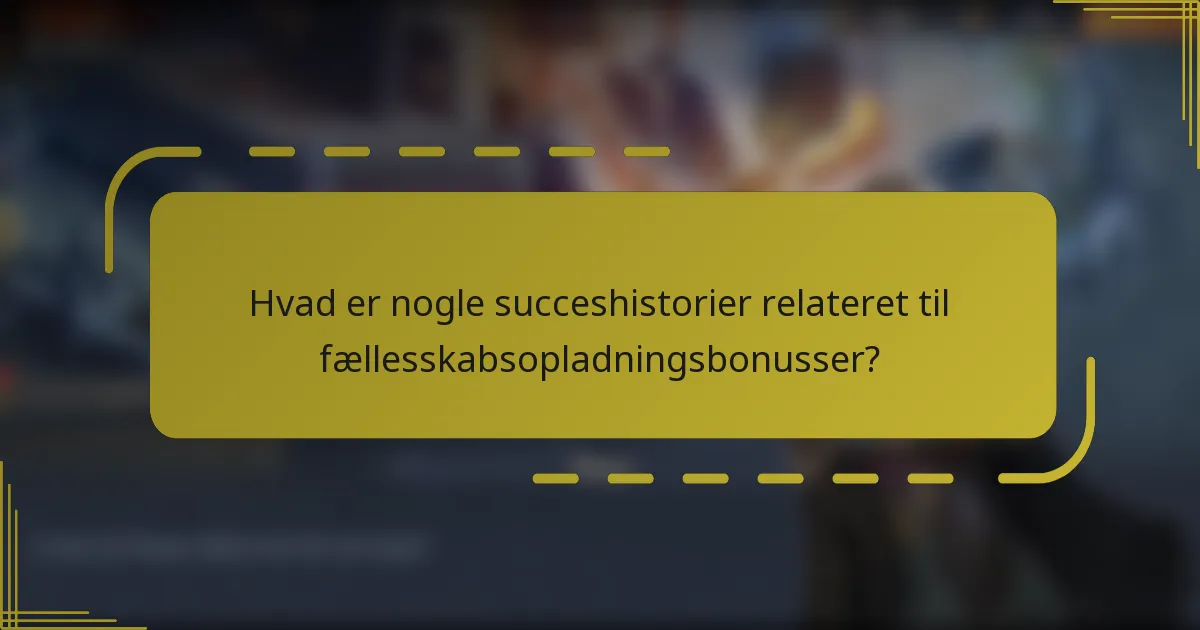 Hvad er nogle succeshistorier relateret til fællesskabsopladningsbonusser?