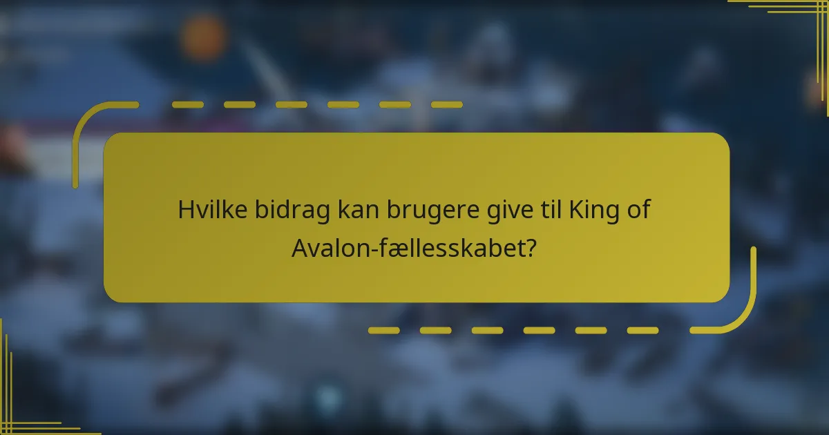 Hvilke bidrag kan brugere give til King of Avalon-fællesskabet?