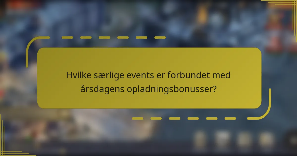 Hvilke særlige events er forbundet med årsdagens opladningsbonusser?