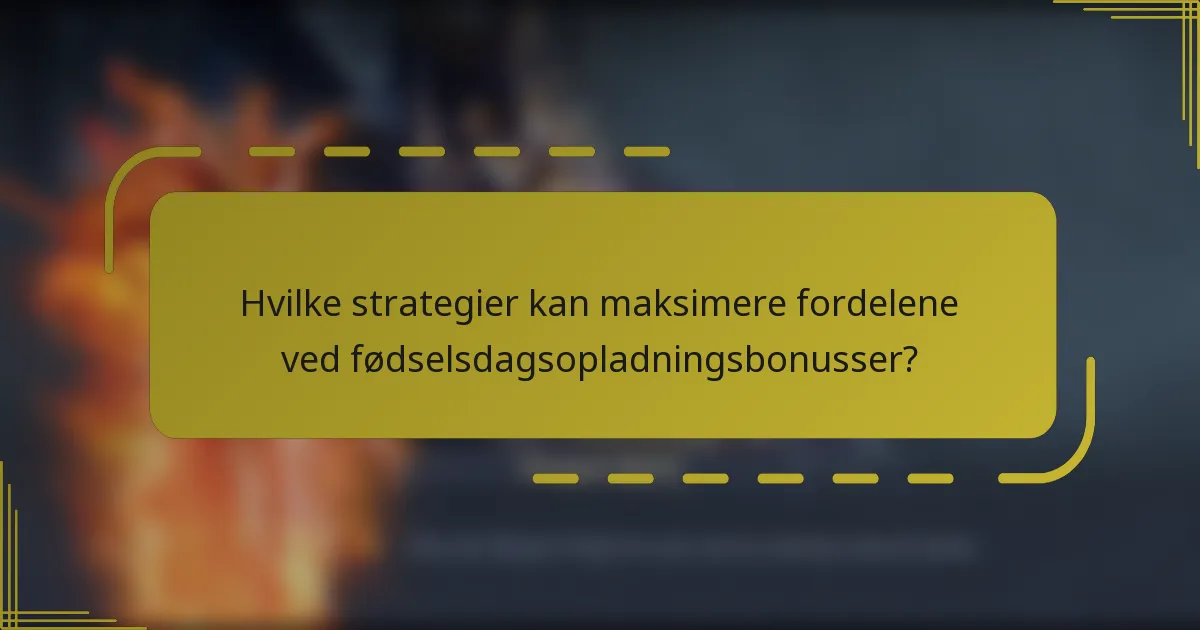 Hvilke strategier kan maksimere fordelene ved fødselsdagsopladningsbonusser?