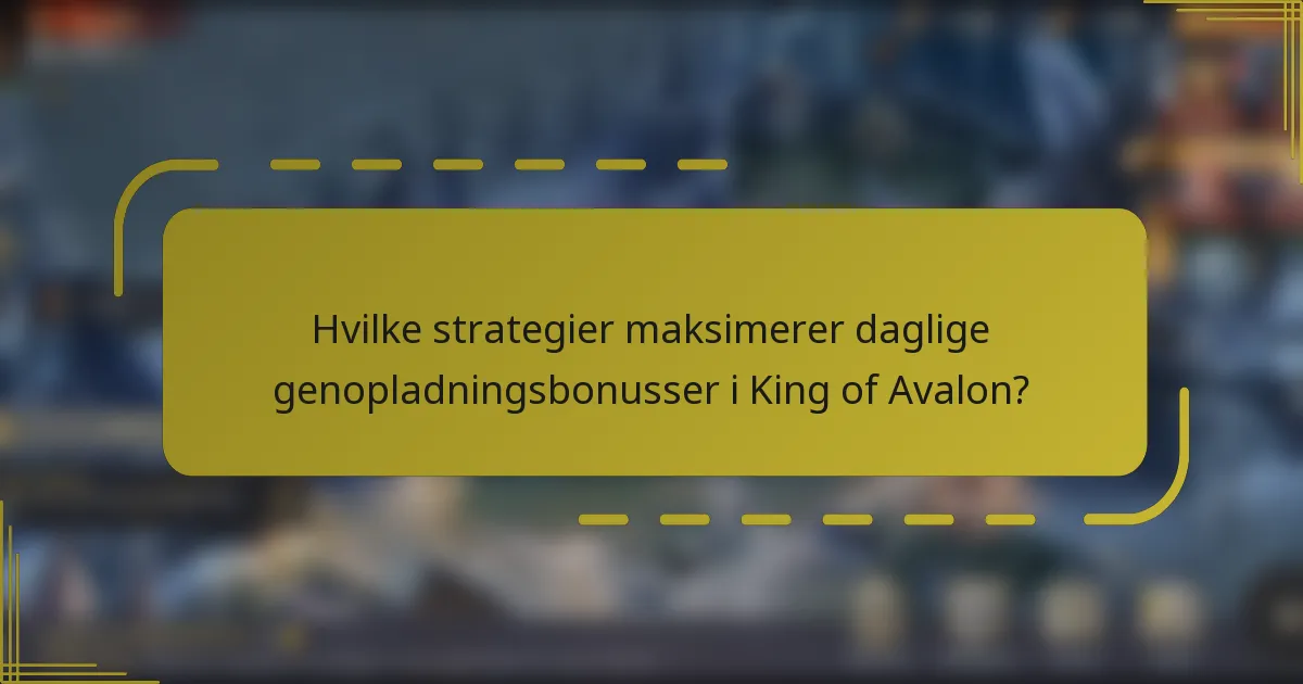Hvilke strategier maksimerer daglige genopladningsbonusser i King of Avalon?