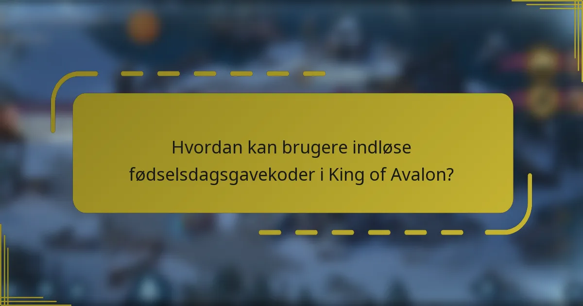 Hvordan kan brugere indløse fødselsdagsgavekoder i King of Avalon?