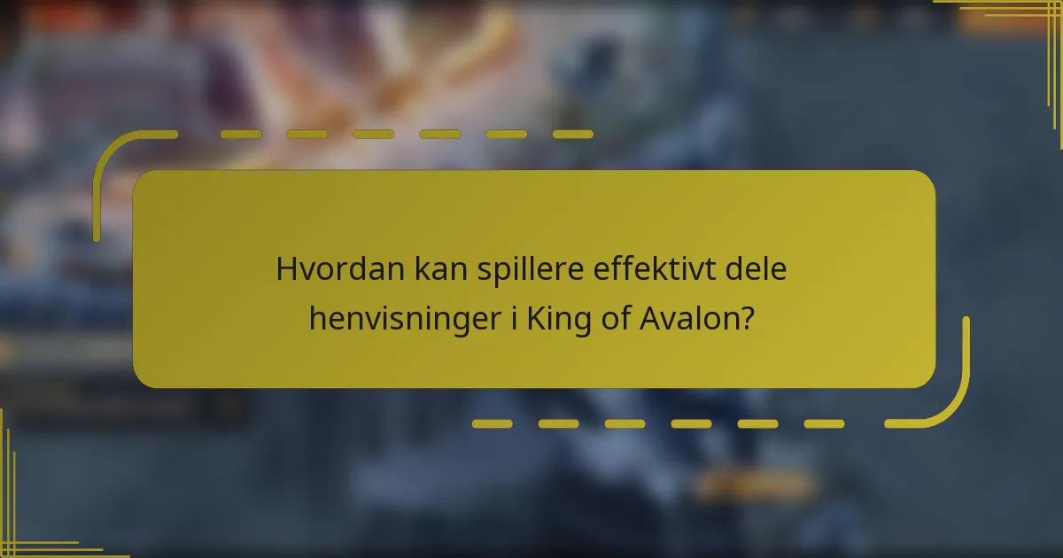 Hvordan kan spillere effektivt dele henvisninger i King of Avalon?