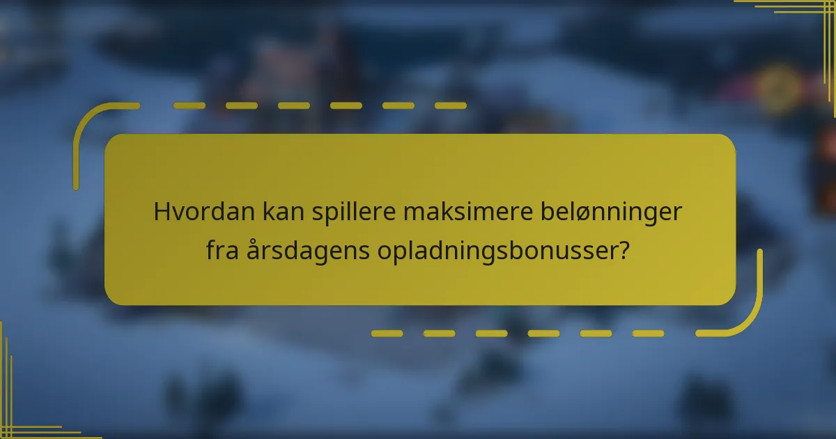 Hvordan kan spillere maksimere belønninger fra årsdagens opladningsbonusser?