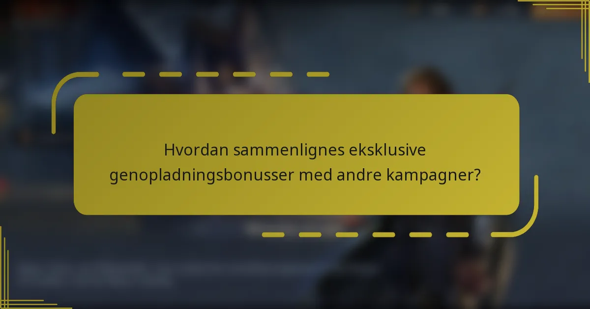 Hvordan sammenlignes eksklusive genopladningsbonusser med andre kampagner?