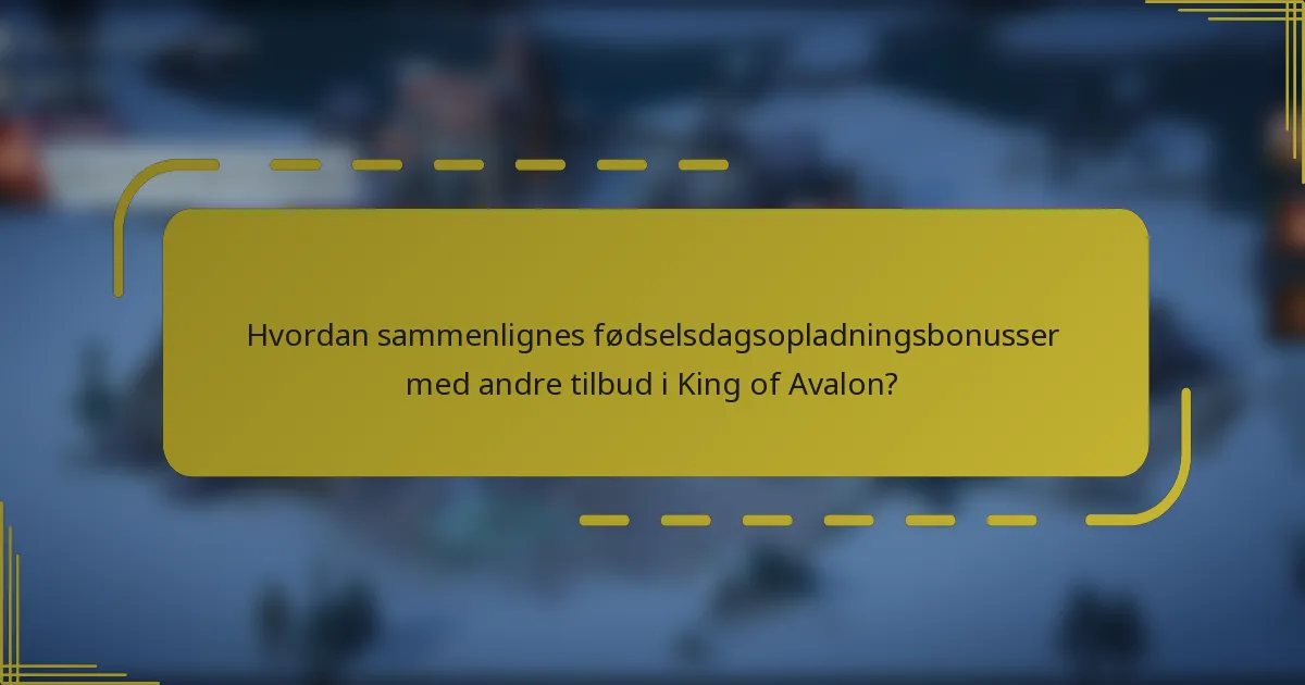 Hvordan sammenlignes fødselsdagsopladningsbonusser med andre tilbud i King of Avalon?