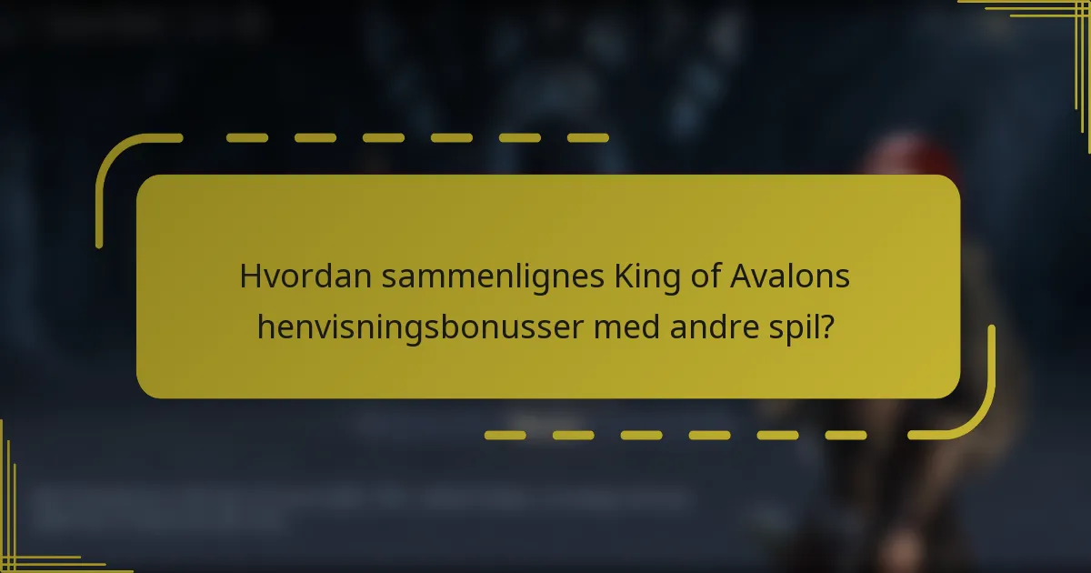 Hvordan sammenlignes King of Avalons henvisningsbonusser med andre spil?